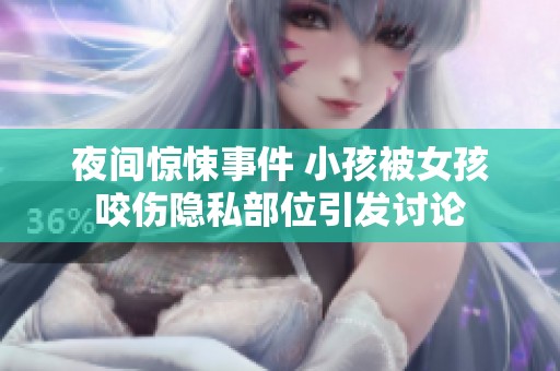 夜间惊悚事件 小孩被女孩咬伤隐私部位引发讨论
