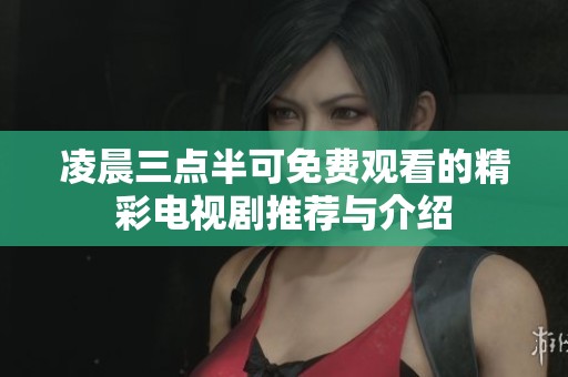 凌晨三点半可免费观看的精彩电视剧推荐与介绍