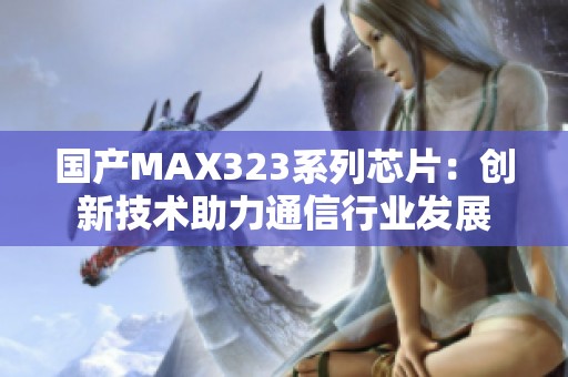 国产MAX323系列芯片：创新技术助力通信行业发展