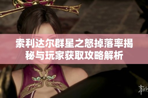 索利达尔群星之怒掉落率揭秘与玩家获取攻略解析