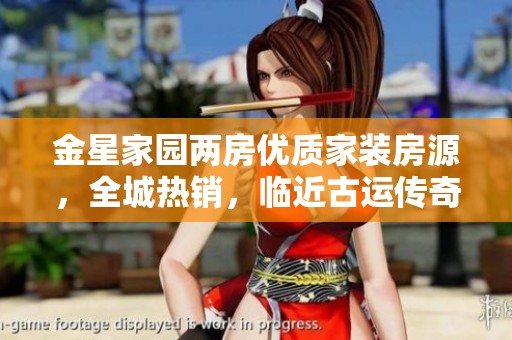 金星家园两房优质家装房源，全城热销，临近古运传奇和阳光城市花园