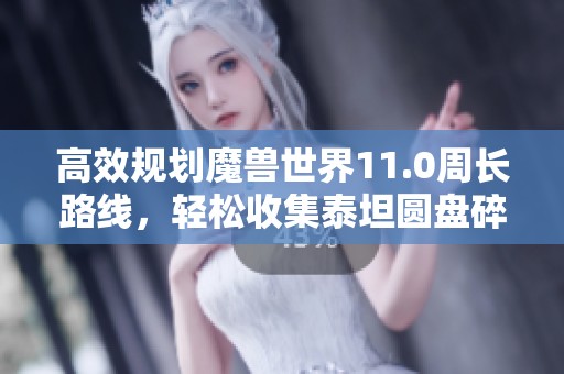 高效规划魔兽世界11.0周长路线，轻松收集泰坦圆盘碎片秘籍