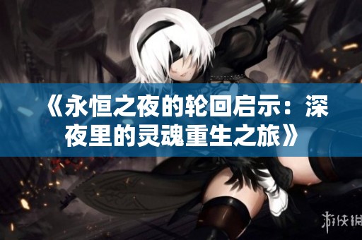 《永恒之夜的轮回启示：深夜里的灵魂重生之旅》