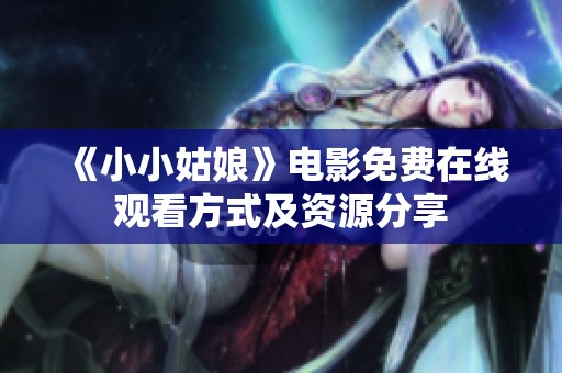 《小小姑娘》电影免费在线观看方式及资源分享