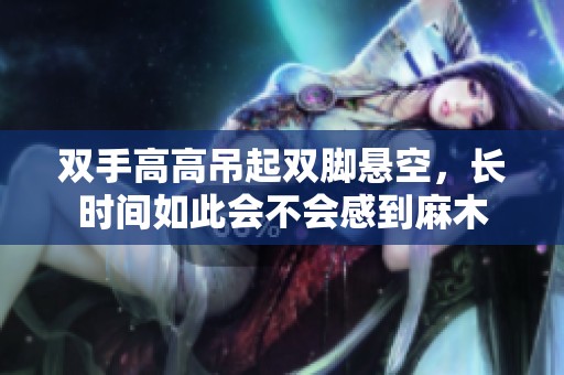 双手高高吊起双脚悬空，长时间如此会不会感到麻木