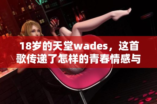 18岁的天堂wades，这首歌传递了怎样的青春情感与梦想