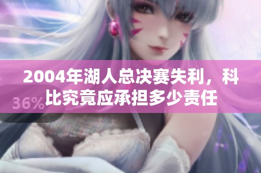 2004年湖人总决赛失利，科比究竟应承担多少责任