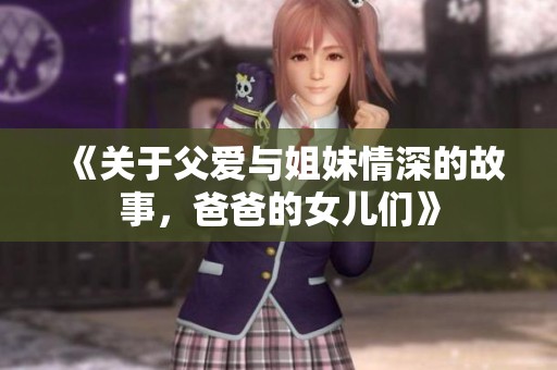 《关于父爱与姐妹情深的故事，爸爸的女儿们》