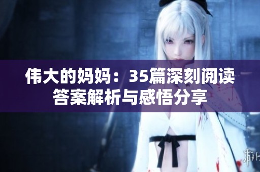 伟大的妈妈：35篇深刻阅读答案解析与感悟分享