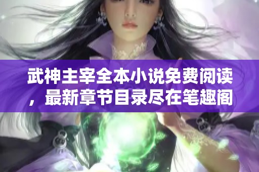 武神主宰全本小说免费阅读，最新章节目录尽在笔趣阁