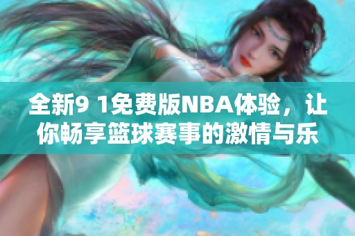 全新9 1免费版NBA体验，让你畅享篮球赛事的激情与乐趣