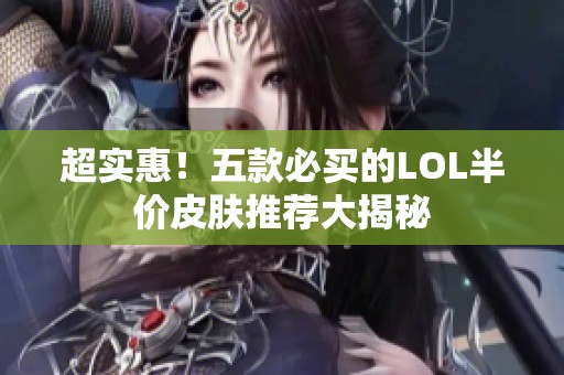超实惠！五款必买的LOL半价皮肤推荐大揭秘