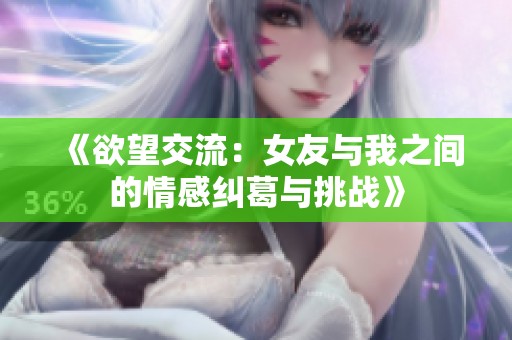 《欲望交流：女友与我之间的情感纠葛与挑战》