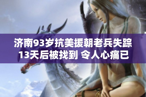 济南93岁抗美援朝老兵失踪13天后被找到 令人心痛已离世
