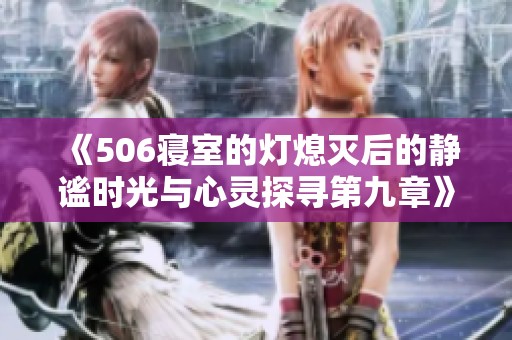 《506寝室的灯熄灭后的静谧时光与心灵探寻第九章》