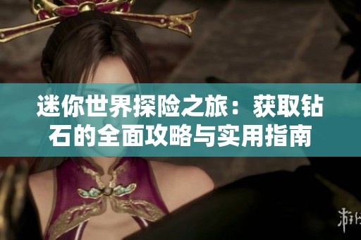 迷你世界探险之旅：获取钻石的全面攻略与实用指南