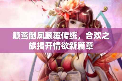 颠鸾倒凤颠覆传统，合欢之旅揭开情欲新篇章