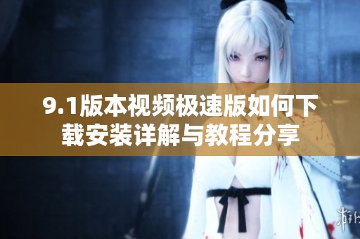 9.1版本视频极速版如何下载安装详解与教程分享
