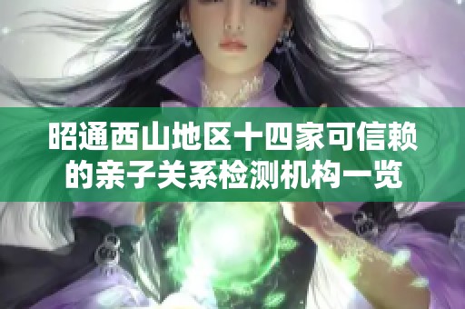昭通西山地区十四家可信赖的亲子关系检测机构一览
