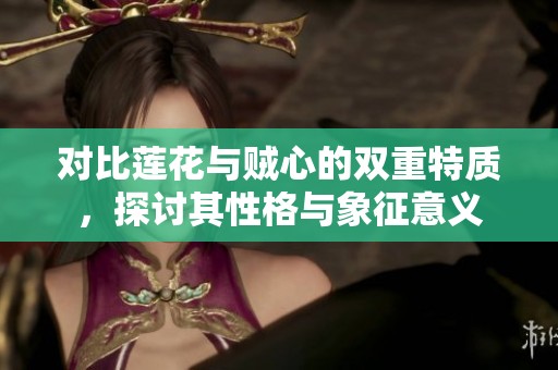 对比莲花与贼心的双重特质，探讨其性格与象征意义