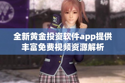 全新黄金投资软件app提供丰富免费视频资源解析