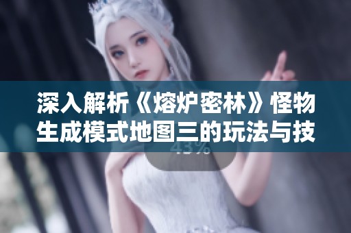 深入解析《熔炉密林》怪物生成模式地图三的玩法与技巧