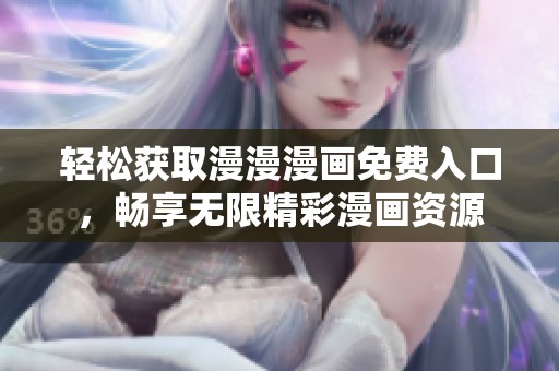 轻松获取漫漫漫画免费入口，畅享无限精彩漫画资源