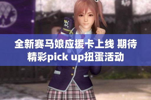全新赛马娘应援卡上线 期待精彩pick up扭蛋活动