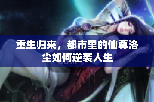 重生归来，都市里的仙尊洛尘如何逆袭人生