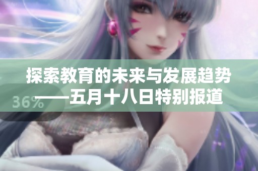 探索教育的未来与发展趋势——五月十八日特别报道