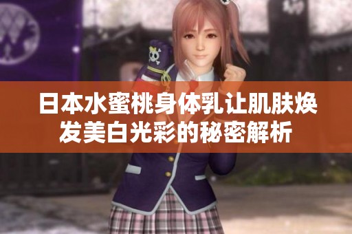 日本水蜜桃身体乳让肌肤焕发美白光彩的秘密解析