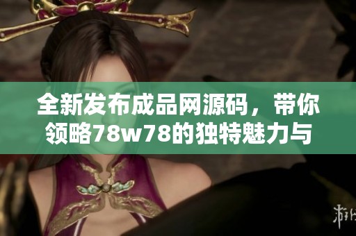 全新发布成品网源码，带你领略78w78的独特魅力与功能