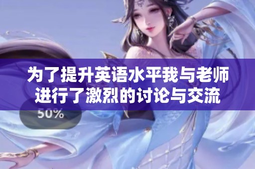 为了提升英语水平我与老师进行了激烈的讨论与交流