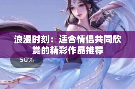 浪漫时刻：适合情侣共同欣赏的精彩作品推荐