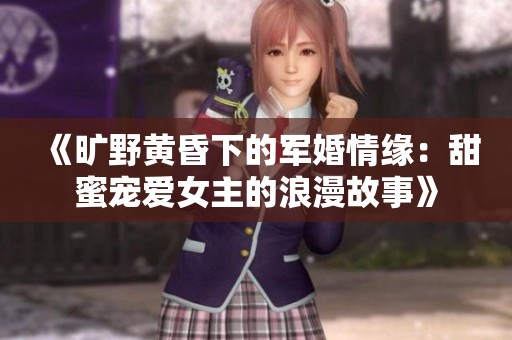《旷野黄昏下的军婚情缘：甜蜜宠爱女主的浪漫故事》