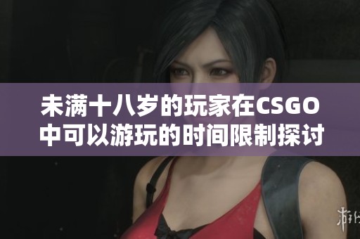 未满十八岁的玩家在CSGO中可以游玩的时间限制探讨