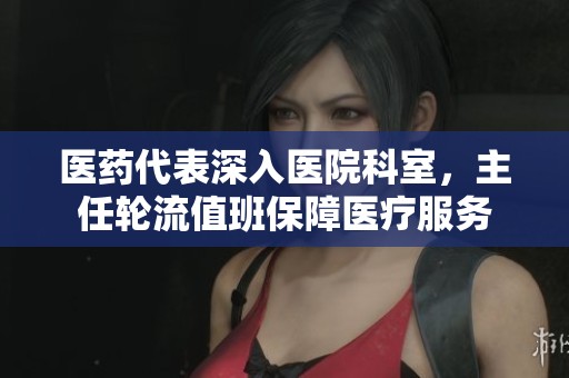 医药代表深入医院科室，主任轮流值班保障医疗服务