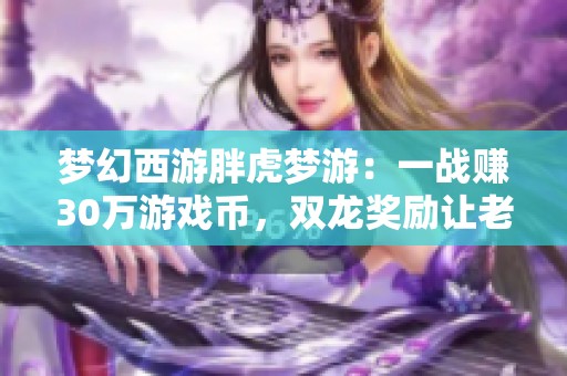 梦幻西游胖虎梦游：一战赚30万游戏币，双龙奖励让老王震惊