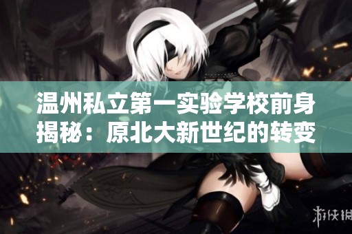 温州私立第一实验学校前身揭秘：原北大新世纪的转变与发展