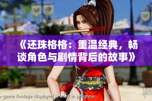 《还珠格格：重温经典，畅谈角色与剧情背后的故事》