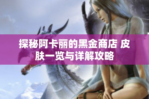 探秘阿卡丽的黑金商店 皮肤一览与详解攻略