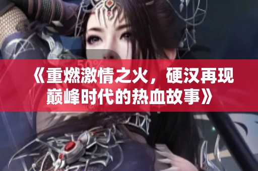 《重燃激情之火，硬汉再现巅峰时代的热血故事》