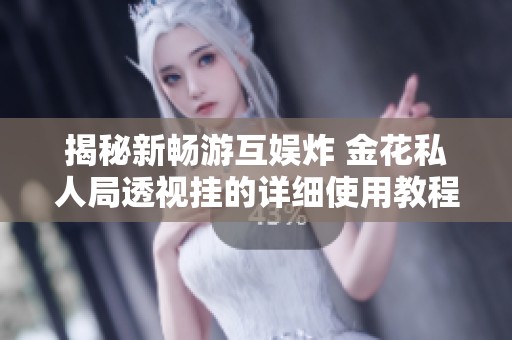 揭秘新畅游互娱炸 金花私人局透视挂的详细使用教程