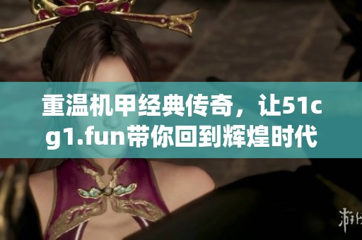 重温机甲经典传奇，让51cg1.fun带你回到辉煌时代