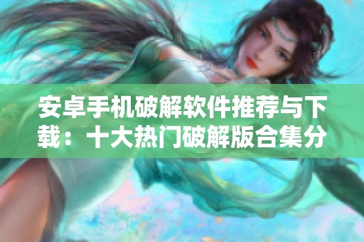 安卓手机破解软件推荐与下载：十大热门破解版合集分析