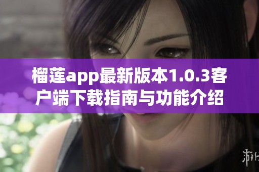 榴莲app最新版本1.0.3客户端下载指南与功能介绍
