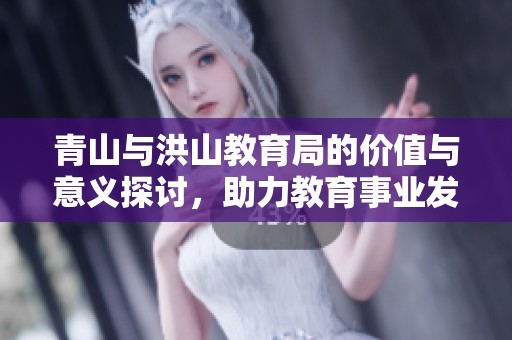 青山与洪山教育局的价值与意义探讨，助力教育事业发展