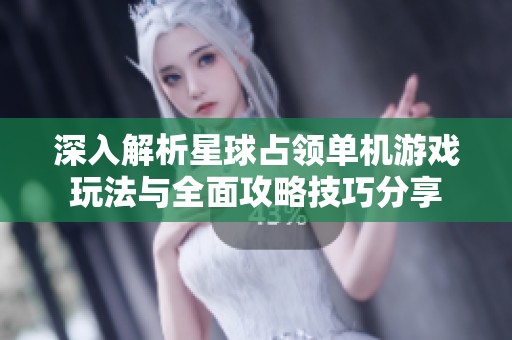 深入解析星球占领单机游戏玩法与全面攻略技巧分享