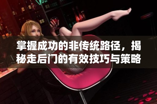 掌握成功的非传统路径，揭秘走后门的有效技巧与策略