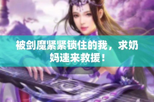 被剑魔紧紧锁住的我，求奶妈速来救援！